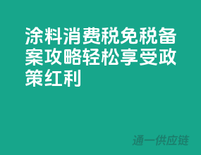 涂料消费税免税备案攻略，轻松享受政策红利