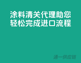 涂料清关代理，助您轻松完成进口流程