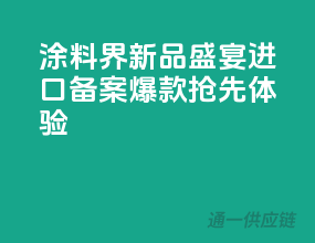涂料界新品盛宴，进口备案爆款抢先体验