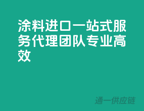 涂料进口一站式服务，代理团队专业高效