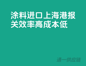 涂料进口上海港，报关效率高，成本低