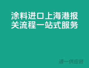 涂料进口上海港，报关流程一站式服务