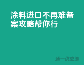 涂料进口不再难，备案攻略帮你行