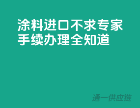 涂料进口不求专家：手续办理全知道