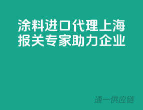 涂料进口代理，上海报关专家助力企业