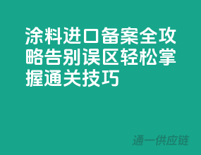 涂料进口备案全攻略，告别误区，轻松掌握通关技巧！