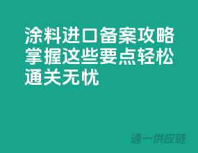 涂料进口备案攻略，掌握这些要点，轻松通关无忧！