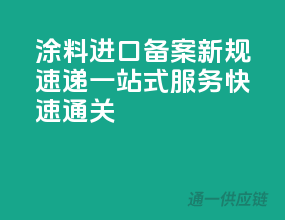 涂料进口备案新规速递，一站式服务，快速通关！
