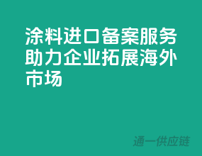 涂料进口备案服务，助力企业拓展海外市场