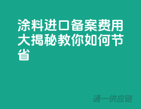 涂料进口备案费用大揭秘，教你如何节省！