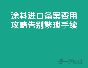 涂料进口备案费用攻略，告别繁琐手续！
