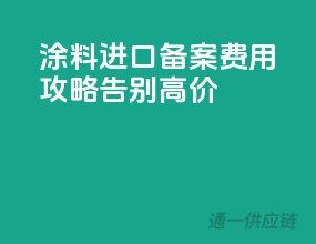 涂料进口备案费用攻略，告别高价！