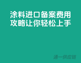 涂料进口备案费用攻略，让你轻松上手！