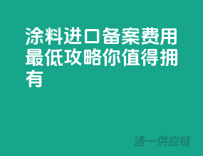 涂料进口备案费用最低攻略，你值得拥有！