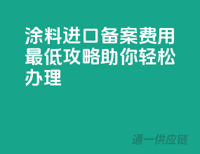 涂料进口备案费用最低攻略，助你轻松办理！