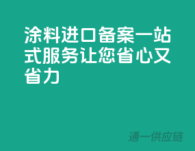 涂料进口备案，一站式服务，让您省心又省力