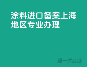 涂料进口备案，上海地区专业办理