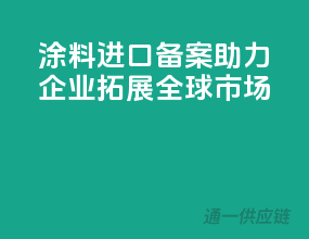 涂料进口备案，助力企业拓展全球市场