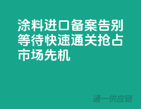 涂料进口备案，告别等待，快速通关，抢占市场先机！