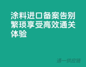 涂料进口备案，告别繁琐，享受高效通关体验！