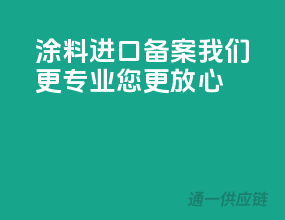 涂料进口备案，我们更专业，您更放心