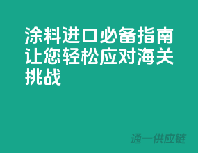 涂料进口必备指南，让您轻松应对海关挑战