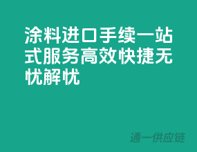 涂料进口手续一站式服务，高效快捷无忧解忧