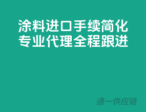 涂料进口手续简化，专业代理全程跟进