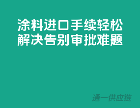 涂料进口手续轻松解决，告别审批难题