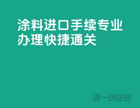 涂料进口手续，专业办理，快捷通关