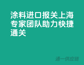 涂料进口报关，上海专家团队助力快捷通关