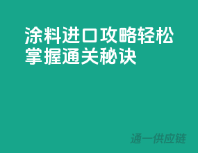涂料进口攻略，轻松掌握通关秘诀！