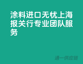 涂料进口无忧，上海报关行专业团队服务
