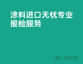 涂料进口无忧，专业报检服务
