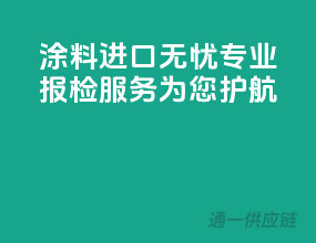 涂料进口无忧，专业报检服务为您护航