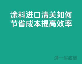 涂料进口清关，如何节省成本提高效率？