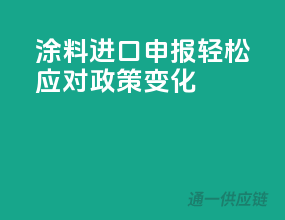 涂料进口申报，轻松应对政策变化