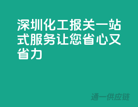 深圳化工报关，一站式服务，让您省心又省力