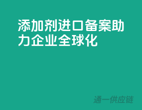 添加剂进口备案，助力企业全球化