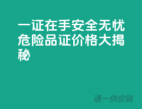 一证在手，安全无忧！危险品证价格大揭秘！