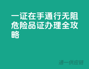 一证在手，通行无阻！危险品证办理全攻略！
