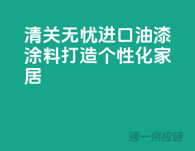 清关无忧，进口油漆涂料，打造个性化家居