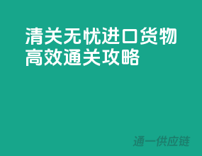 清关无忧，进口货物高效通关攻略
