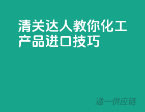 清关达人教你化工产品进口技巧