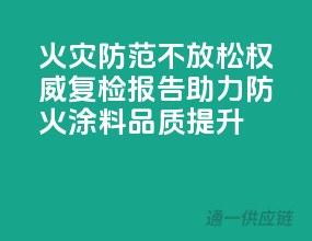 火灾防范不放松，权威复检报告助力防火涂料品质提升