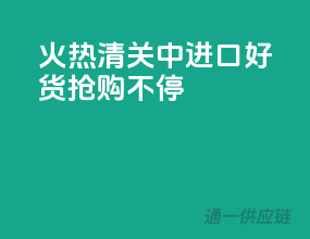 火热清关中！进口好货抢购不停