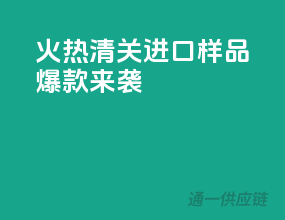 火热清关，进口样品爆款来袭