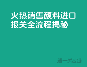 火热销售！颜料进口报关全流程揭秘