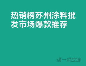热销榜NO.1，苏州涂料批发市场爆款推荐