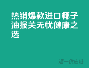 热销爆款！进口椰子油，报关无忧，健康之选